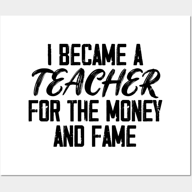 I Became A Teacher For The Money And The Fame Wall Art by printalpha-art